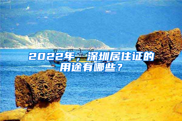 2022年，深圳居住證的用途有哪些？