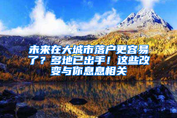 未來(lái)在大城市落戶更容易了？多地已出手！這些改變與你息息相關(guān)