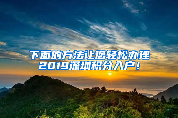 下面的方法讓您輕松辦理2019深圳積分入戶！