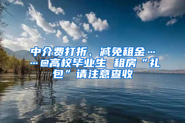 中介費打折、減免租金……@高校畢業(yè)生 租房“禮包”請注意查收