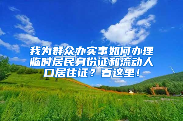 我為群眾辦實事如何辦理臨時居民身份證和流動人口居住證？看這里！