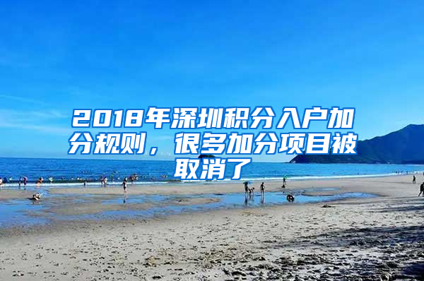 2018年深圳積分入戶加分規(guī)則，很多加分項目被取消了