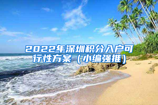 2022年深圳積分入戶(hù)可行性方案（小編強(qiáng)推）