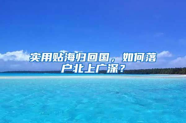 實用貼海歸回國，如何落戶北上廣深？