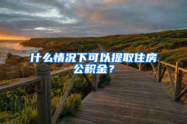 什么情況下可以提取住房公積金？