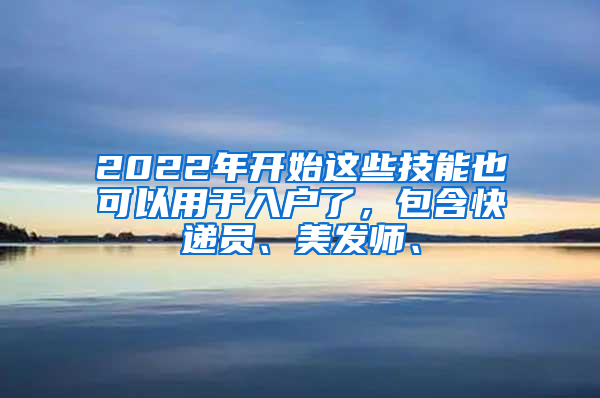 2022年開始這些技能也可以用于入戶了，包含快遞員、美發(fā)師、