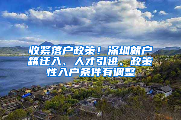 收緊落戶政策！深圳就戶籍遷入、人才引進(jìn)、政策性入戶條件有調(diào)整