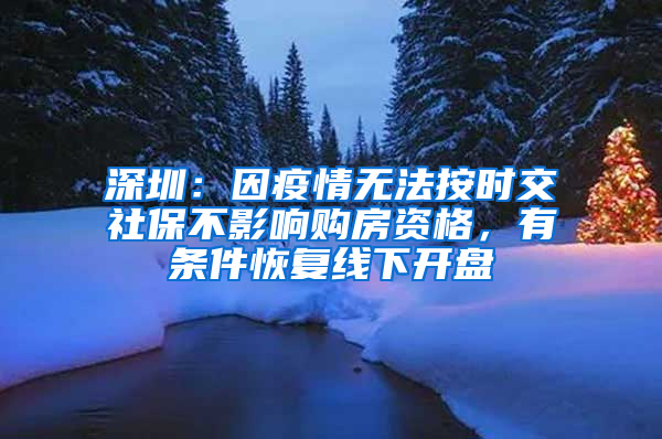 深圳：因疫情無法按時交社保不影響購房資格，有條件恢復線下開盤