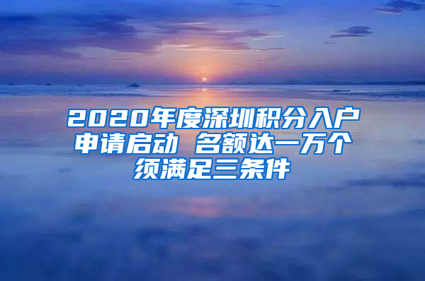 2020年度深圳積分入戶申請啟動(dòng) 名額達(dá)一萬個(gè)須滿足三條件