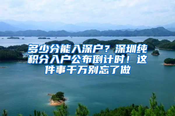 多少分能入深戶？深圳純積分入戶公布倒計時！這件事千萬別忘了做