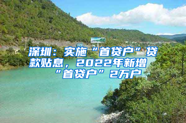 深圳：實(shí)施“首貸戶”貸款貼息，2022年新增“首貸戶”2萬戶