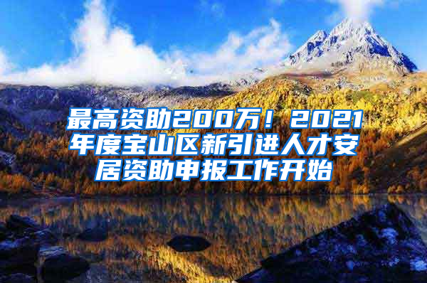 最高資助200萬！2021年度寶山區(qū)新引進人才安居資助申報工作開始