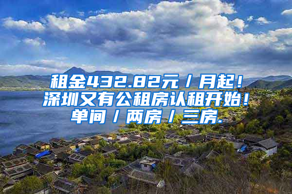 租金432.82元／月起！深圳又有公租房認(rèn)租開始！單間／兩房／三房.