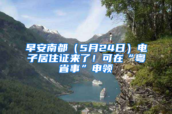 早安南都（5月24日）電子居住證來了！可在“粵省事”申領(lǐng)