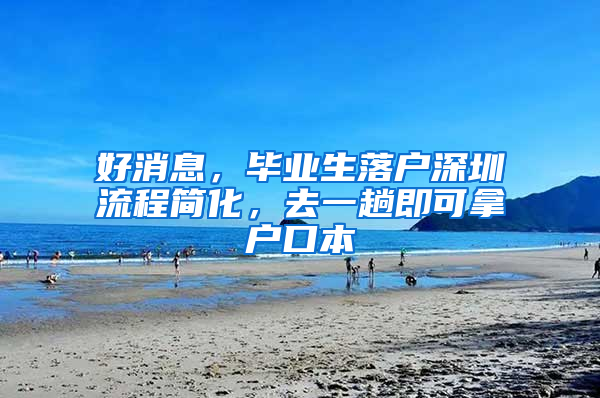 好消息，畢業(yè)生落戶深圳流程簡化，去一趟即可拿戶口本