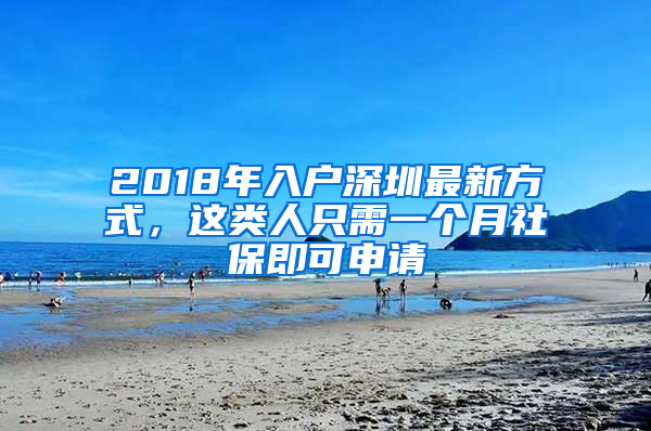 2018年入戶深圳最新方式，這類人只需一個(gè)月社保即可申請(qǐng)