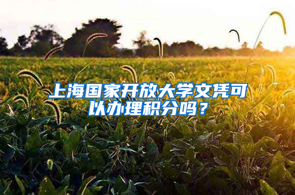 上海國家開放大學(xué)文憑可以辦理積分嗎？