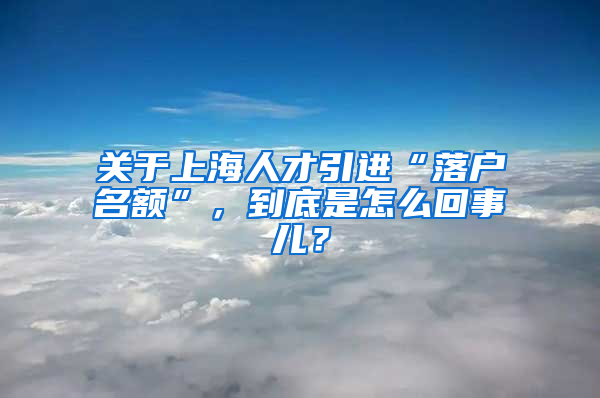 關(guān)于上海人才引進(jìn)“落戶名額”，到底是怎么回事兒？