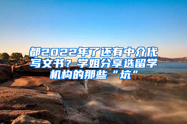 都2022年了還有中介代寫文書？學(xué)姐分享選留學(xué)機構(gòu)的那些“坑”