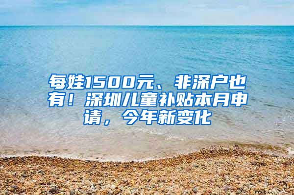 每娃1500元、非深戶也有！深圳兒童補(bǔ)貼本月申請，今年新變化