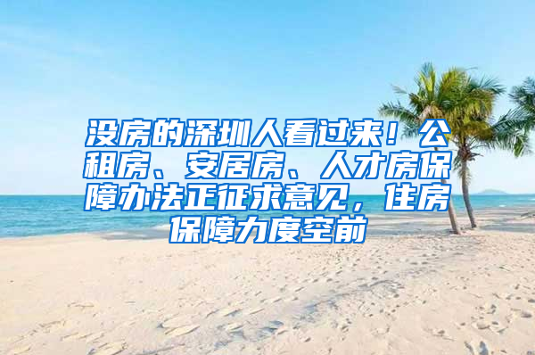 沒房的深圳人看過來！公租房、安居房、人才房保障辦法正征求意見，住房保障力度空前