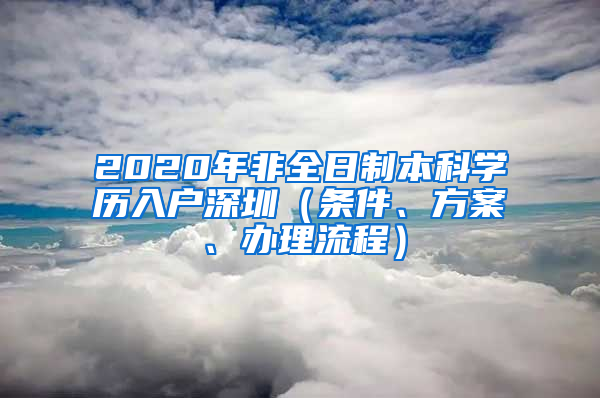 2020年非全日制本科學(xué)歷入戶深圳（條件、方案、辦理流程）