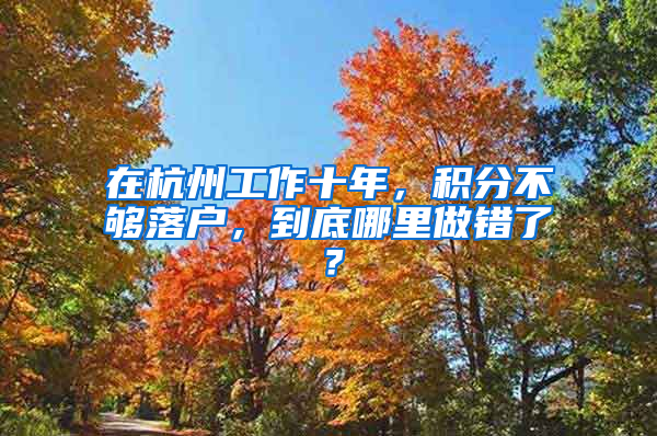 在杭州工作十年，積分不夠落戶，到底哪里做錯了？