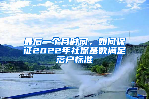 最后一個月時間，如何保證2022年社?；鶖?shù)滿足落戶標準