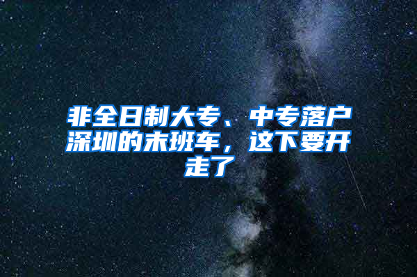 非全日制大專、中專落戶深圳的末班車，這下要開走了