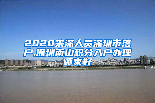 2020來(lái)深人員深圳市落戶,深圳南山積分入戶辦理哪家好