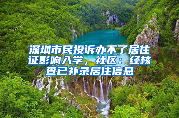 深圳市民投訴辦不了居住證影響入學(xué)，社區(qū)：經(jīng)核查已補(bǔ)錄居住信息