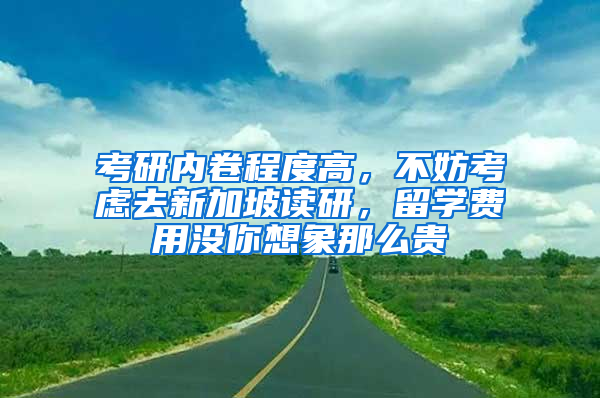 考研內(nèi)卷程度高，不妨考慮去新加坡讀研，留學費用沒你想象那么貴