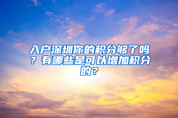 入戶深圳你的積分夠了嗎？有哪些是可以增加積分的？