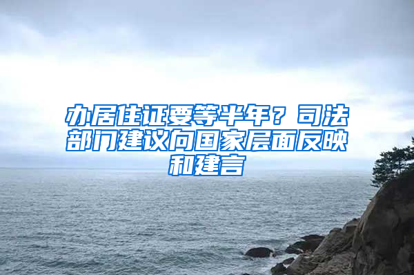 辦居住證要等半年？司法部門建議向國家層面反映和建言