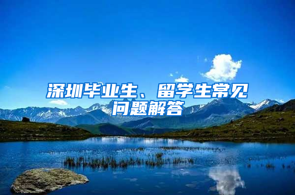 深圳畢業(yè)生、留學(xué)生常見問題解答