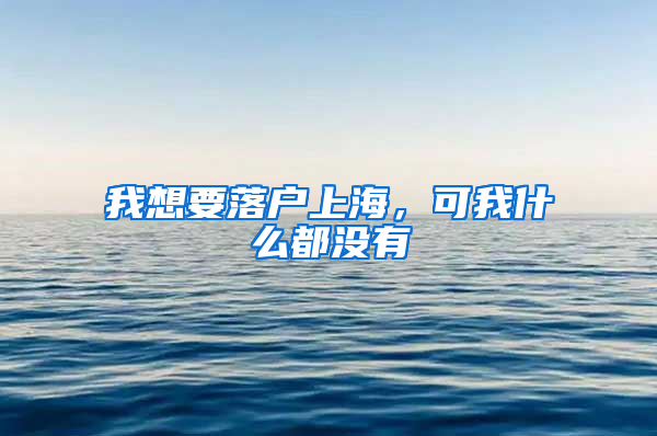 我想要落戶上海，可我什么都沒有