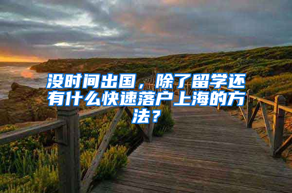 沒時間出國，除了留學(xué)還有什么快速落戶上海的方法？