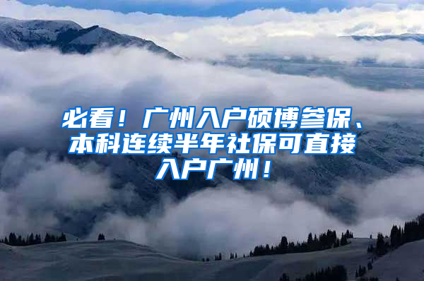 必看！廣州入戶碩博參保、本科連續(xù)半年社保可直接入戶廣州！