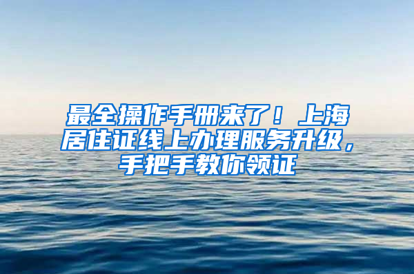 最全操作手冊(cè)來(lái)了！上海居住證線上辦理服務(wù)升級(jí)，手把手教你領(lǐng)證