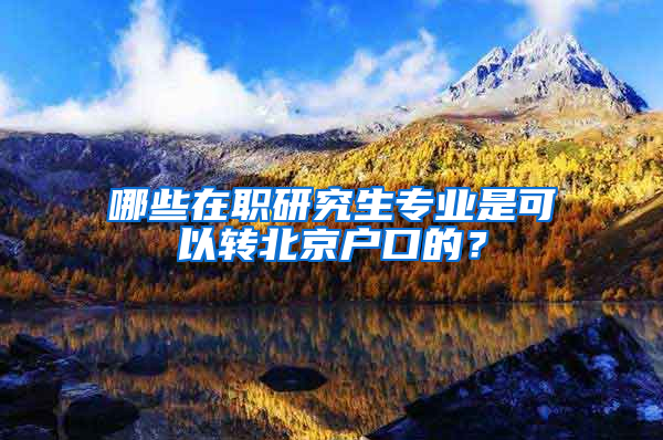 哪些在職研究生專業(yè)是可以轉(zhuǎn)北京戶口的？