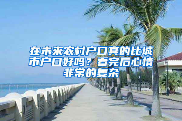 在未來(lái)農(nóng)村戶口真的比城市戶口好嗎？看完后心情非常的復(fù)雜