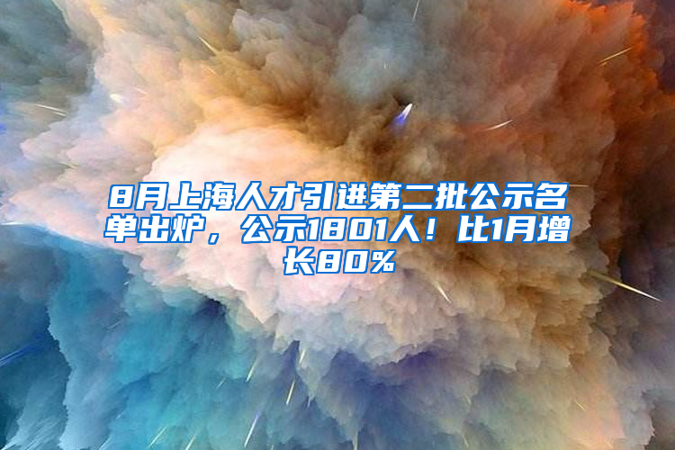 8月上海人才引進(jìn)第二批公示名單出爐，公示1801人！比1月增長80%