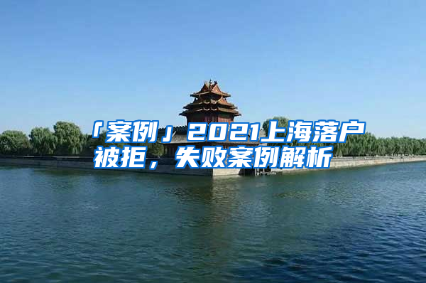 「案例」2021上海落戶被拒，失敗案例解析