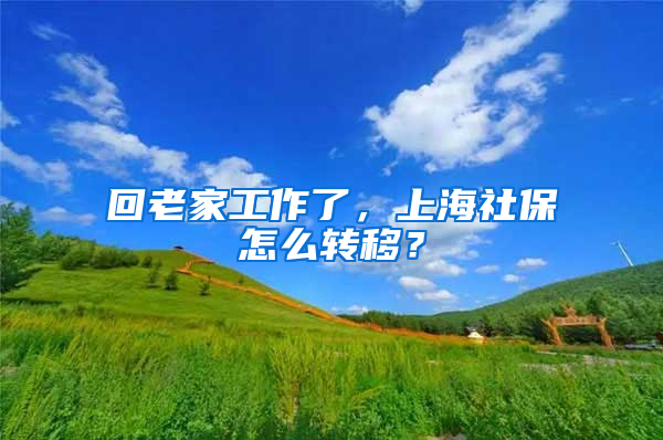 回老家工作了，上海社保怎么轉(zhuǎn)移？