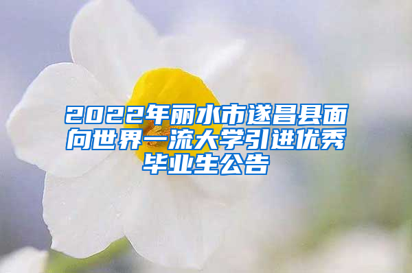 2022年麗水市遂昌縣面向世界一流大學(xué)引進(jìn)優(yōu)秀畢業(yè)生公告