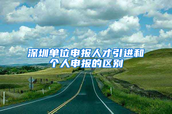 深圳單位申報(bào)人才引進(jìn)和個人申報(bào)的區(qū)別