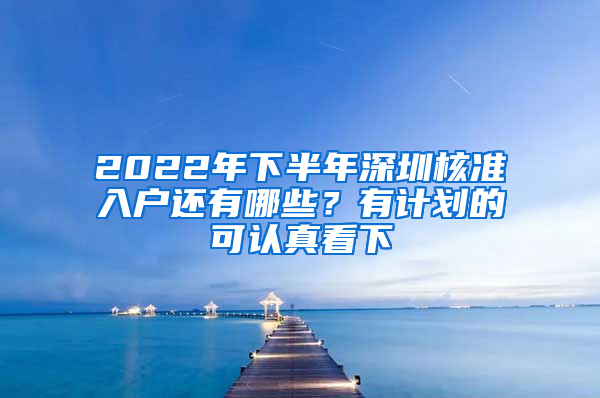 2022年下半年深圳核準(zhǔn)入戶還有哪些？有計(jì)劃的可認(rèn)真看下