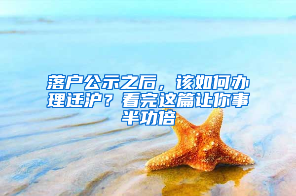 落戶公示之后，該如何辦理遷滬？看完這篇讓你事半功倍