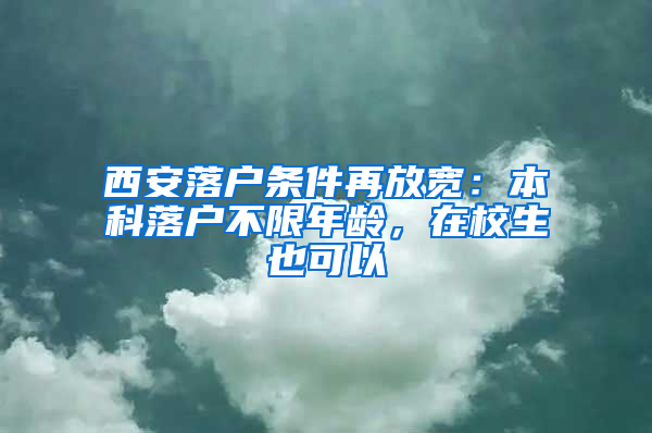 西安落戶條件再放寬：本科落戶不限年齡，在校生也可以