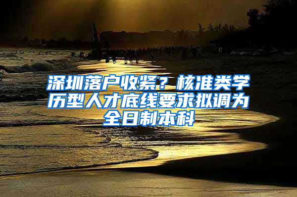 深圳落戶收緊？核準類學歷型人才底線要求擬調為全日制本科